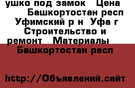  ушко под замок › Цена ­ 50 - Башкортостан респ., Уфимский р-н, Уфа г. Строительство и ремонт » Материалы   . Башкортостан респ.